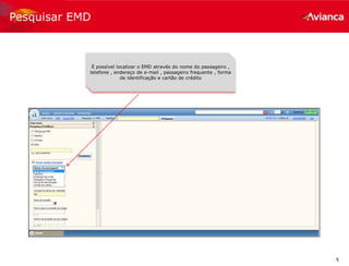 5
Pesquisar EMD
É possível localizar o EMD através do nome do passageiro ,
telefone , endereço de e-mail , passageiro frequente , forma
de identificação e cartão de crédito
 