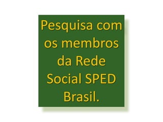 Pesquisa com
os membros
  da Rede
 Social SPED
   Brasil.
 