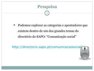 Pesquisa Podemos explorar as categorias e apontadores que existem dentro de um dos grandes temas do directório do SAPO: “Comunicação social” http://directorio.sapo.pt/comunicacaosocial/   