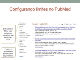 Configurando limites no PubMed
Selecione os
filtros para
recuperar
trabalhos que
sejam seu
foco
Opte por
revistas em
enfermagem,
se pertinente
 
