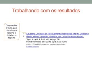 Trabalhando com os resultados
Clique sobre
o título, para
visualizar o
resumo e
detalhe do
registro
 