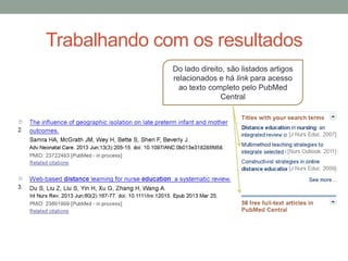 Trabalhando com os resultados
Do lado direito, são listados artigos
relacionados e há link para acesso
ao texto completo pelo PubMed
Central
 
