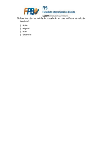 10.Qual seu nível de satisfação em relação ao novo uniforme da seleção
brasileira?
( ) Ruim
( ) Regular
( ) Bom
( ) Excelente
 