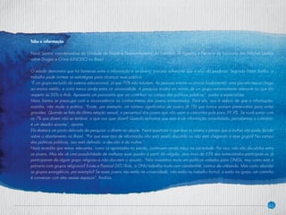 31
Tabu e informação
Nara Santos, coordenadora da Unidade de Saúde e Desenvolvimento do Escritório de Ligação e Parceria do Escritório das Nações Unidas
sobre Drogas e Crime (UNODC) no Brasil
O estudo demonstra que há barreiras entre a informação e os jovens, parcela vulnerável que é alvo da pesquisa. Segundo Nara Santos, o
trabalho pode nortear as estratégias para alcançar esse público.
“É um grupo excluído do sistema educacional, já que 70% não estudam. As pessoas entram no ensino fundamental, uma parcela menor chega
ao ensino médio, e outra menor ainda entra na universidade. A pesquisa mostra um retrato de um grupo extremamente relevante no que diz
respeito às DSTs e Aids. Apresenta um panorama que vai contribuir no campo das políticas públicas”, avalia a especialista.
Nara Santos se preocupa com a inconsistência no conhecimento dos jovens entrevistados. Para ela, isso é indício de que a informação,
sozinha, não muda a prática. “Existe, por exemplo, um número significativo de jovens (8,1%) que nunca usaram preservativo para evitar
gravidez. Quando se fala da última relação sexual, o percentual dos jovens que não usam a camisinha pula para 39,9%. Se você somar com
os 7% que dizem não se lembrar, o que isso quer dizer? Quando achamos que esta é um informação consolidada, percebemos o contrário:
é um desafio enorme”, aponta.
Ela destaca um ponto delicado da pesquisa: o direito ao aborto. Nara questiona o que leva os jovens a pensar que a mulher não pode decidir
sobre o abortamento no Brasil. “Por que esse tipo de informação não está sendo discutido ou não está chegando a esse grupo? No campo
das políticas públicas, isso está definido: a decisão é da mulher.”
Nara acredita que temas relevantes, como os apontados no estudo, continuam sendo tabus na sociedade. Por isso, não são discutidos entre
os jovens. Mas ela vê uma possibilidade de melhorar esse quadro a partir da religião, pois mais de 65% dos entrevistados participam ou já
participaram de algum grupo religioso e não discutem o assunto. “Nós investimos muito em políticas voltadas para ONGs, mas como está a
parceria com grupos religiosos? Existe a Pastoral DST/Aids, a ONU trabalha muito com candomblé, centros de umbanda. Mas como abordar
os grupos evangélicos, por exemplo? Se esses jovens não estão na universidade, não estão no trabalho formal, e estão na igreja, um caminho
é conversar com eles nesses espaços”, finaliza.
 