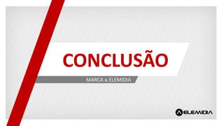 MARCA & ELEMIDIA
CONCLUSÃO
 