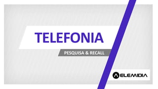 PESQUISA & RECALL
TELEFONIA
 