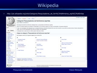 Wikipedia http://pt.wikipedia.org/wiki/Categoria:Pesquisadores_de_fen%C3%B4menos_esp%C3%ADritas 