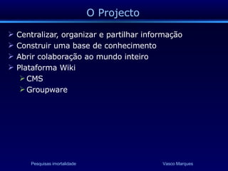 O Projecto Centralizar, organizar e partilhar informação Construir uma base de conhecimento Abrir colaboração ao mundo inteiro Plataforma Wiki  CMS Groupware 