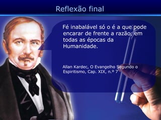 Reflexão final Fé inabalável só o é a que pode encarar de frente a razão, em todas as épocas da Humanidade.  Allan Kardec, O Evangelho Segundo o Espiritismo, Cap. XIX, n.º 7 
