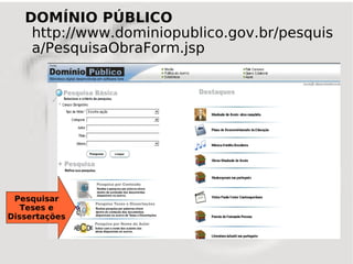 DOMÍNIO PÚBLICO
    http://www.dominiopublico.gov.br/pesquis
    a/PesquisaObraForm.jsp




 Pesquisar
   Teses e
Dissertações
 