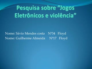 Nome: Sávio Mendes costa Nº34 Floyd
Nome: Guilherme Almeida Nº17 Floyd

 