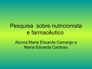 Pesquisa sobre nutricionista
e farmacêutico
Alunos:Maria Eduarda Camargo e
Maria Eduarda Cardoso
 