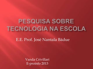 Vanda Crivillari
E-proinfo 2013
E.E. Prof. José Nantala Bádue
 
