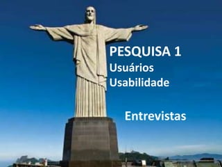 PESQUISA 1
Usuários
Usabilidade

  Entrevistas
 