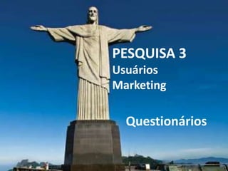 PESQUISA 3
Usuários
Marketing

  Questionários
 