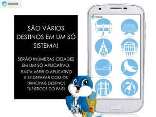 SÃO VÁRIOS
DESTINOS EM UM SÓ
SISTEMA!
SERÃO INÚMERAS CIDADES
EM UM SÓ APLICATIVO.
BASTA ABRIR O APLICATIVO
E SE DEPARAR COM OS
PRINCIPAIS DESTINOS
TURÍSTICOS DO PAÍS!
GRAMADO - RS
CANELA
FLORIANÓPOLIS
CURITIBA
MANAUS
BELO HORIZONTE
FORTALEZA
CUIABÁ
RECIFE
GRAMADO
 