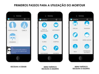 ESCOLHA A CIDADE MENU TURÍSTICO
ESCOLHA O ASSUNTO
MENU TURÍSTICO
ESCOLHA O ASSUNTO
PRIMEIROS PASSOS PARA A UTILIZAÇÃO DO MOBTOUR
 