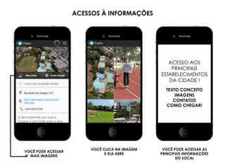 ACESSO AOS
PRINCIPAIS
ESTABELECIMENTOS
DA CIDADE !
TEXTO CONCEITO
IMAGENS
CONTATOS
COMO CHEGAR!
ACESSOS À INFORMAÇÕES
VOCÊ PODE ACESSAR
MAIS IMAGENS
VOCÊ CLICA NA IMAGEM
E ELA ABRE
VOCÊ PODE ACESSAR AS
PRINCIPAIS INFORMAÇÕES
DO LOCAL
 