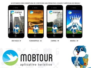 SÃO PAULO- SP FLORIANÓPOLIS - SC CURITIBA - PR BRASÍLIA - DF
JÁ	
  ESTAMOS	
  COM	
  COBERTURA	
  DE	
  CONTEÚDO	
  DAS	
  PRINCIPAIS	
  CIDADES	
  TURÍSTICAS	
  DO	
  BRASIL!	
  	
  
 