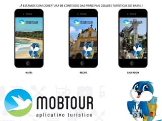 NATAL RECIFE SALVADOR
JÁ	
  ESTAMOS	
  COM	
  COBERTURA	
  DE	
  CONTEÚDO	
  DAS	
  PRINCIPAIS	
  CIDADES	
  TURÍSTICAS	
  DO	
  BRASIL!	
  	
  
 