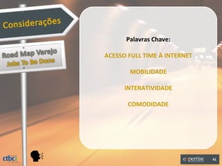 Palavras Chave:

    ACESSO FULL TIME À INTERNET

           MOBILIDADE

          INTERATIVIDADE

           COMODIDADE




                                 41
 