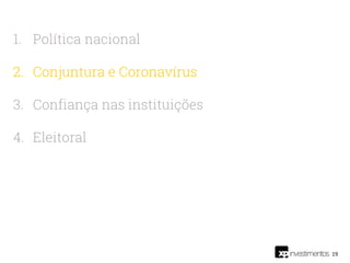 19
1. Política nacional
2. Conjuntura e Coronavírus
3. Confiança nas instituições
4. Eleitoral
 