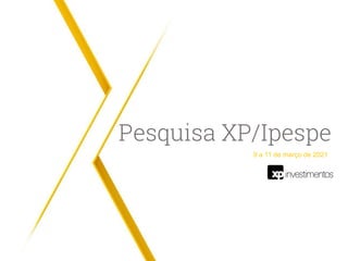 Pesquisa XP/Ipespe
9 a 11 de março de 2021
 