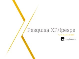Pesquisa XP/Ipespe
7 a 10 de junho de 2021
 