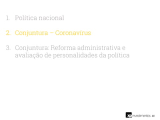 20
1. Política nacional
2. Conjuntura – Coronavírus
3. Conjuntura: Reforma administrativa e
avaliação de personalidades da política
 