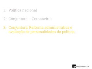 26
1. Política nacional
2. Conjuntura – Coronavírus
3. Conjuntura: Reforma administrativa e
avaliação de personalidades da política
 