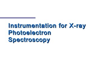 Instrumentation for X-rayInstrumentation for X-ray
PhotoelectronPhotoelectron
SpectroscopySpectroscopy
 