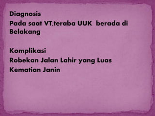 Diagnosis
Pada saat VT,teraba UUK berada di
Belakang
Komplikasi
Robekan Jalan Lahir yang Luas
Kematian Janin
 