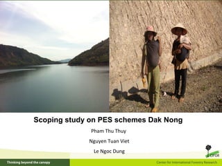 Scoping study on PES schemes Dak Nong
Pham Thu Thuy
Nguyen Tuan Viet
Le Ngoc Dung
 