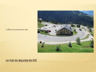LA VUE DU BALCON EN ÉTÉ
L’office du tourisme en bas
 