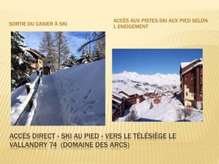 ACCÈS DIRECT « SKI AU PIED » VERS LE TÉLÉSIÈGE LE
VALLANDRY 74 (DOMAINE DES ARCS)
SORTIE DU CASIER À SKI
ACCÈS AUX PISTES SKI AUX PIED SELON
L ENEIGEMENT
 