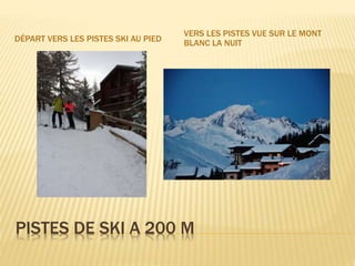 PISTES DE SKI A 200 M
DÉPART VERS LES PISTES SKI AU PIED
VERS LES PISTES VUE SUR LE MONT
BLANC LA NUIT
 