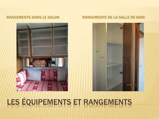 LES ÉQUIPEMENTS ET RANGEMENTS
RANGEMENTS DANS LE SALON RANGEMENTS DE LA SALLE DE BAIN
 