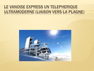 LE VANOISE EXPRESS UN TELEPHERIQUE
ULTRAMODERNE (LIAISON VERS LA PLAGNE)
 