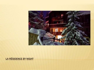 LA RÉSIDENCE BY NIGHT
 
