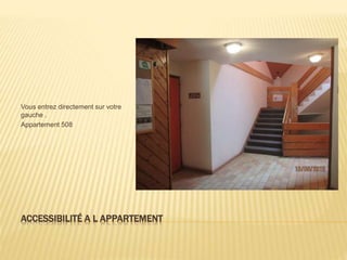 ACCESSIBILITÉ A L APPARTEMENT
Vous entrez directement sur votre
gauche .
Appartement 508
 