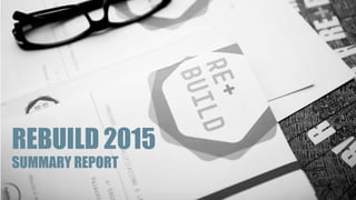 REBUILD 2015
SUMMARY REPORT
 