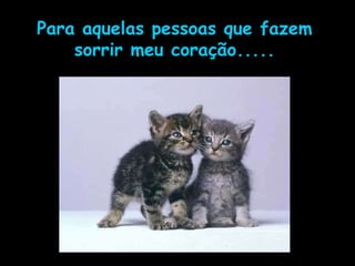 Para aquelas pessoas que fazem sorrir meu coração..... 
