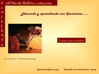 tpessoa@fpce.uc.pt Madrid, 20 noviembre, 2009
C
e
N
I
C
I
E
N
T
a
uENto de HaDAs y educación
Educando y aprendiendo con Cenicienta.....
www.viveconce.cl/.../07/cenicienta-el-rostro.jpg
Temas para trabajar
 