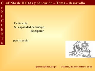 tpessoa@fpce.uc.pt Madrid, 20 noviembre, 2009
C
e
N
I
C
I
E
N
T
a
uENto de HaDAs y educación – Tema – desarrollo
Cenicienta
Su capacidad de trabajo
de esperar
persistencia
 