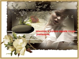 péssima, e coloca aquela roupa justíssima, 