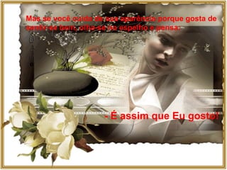 Mas se você cuida de sua aparência porque gosta de  sentir-se bem, olha-se no espelho e pensa: - É assim que Eu gosto! 