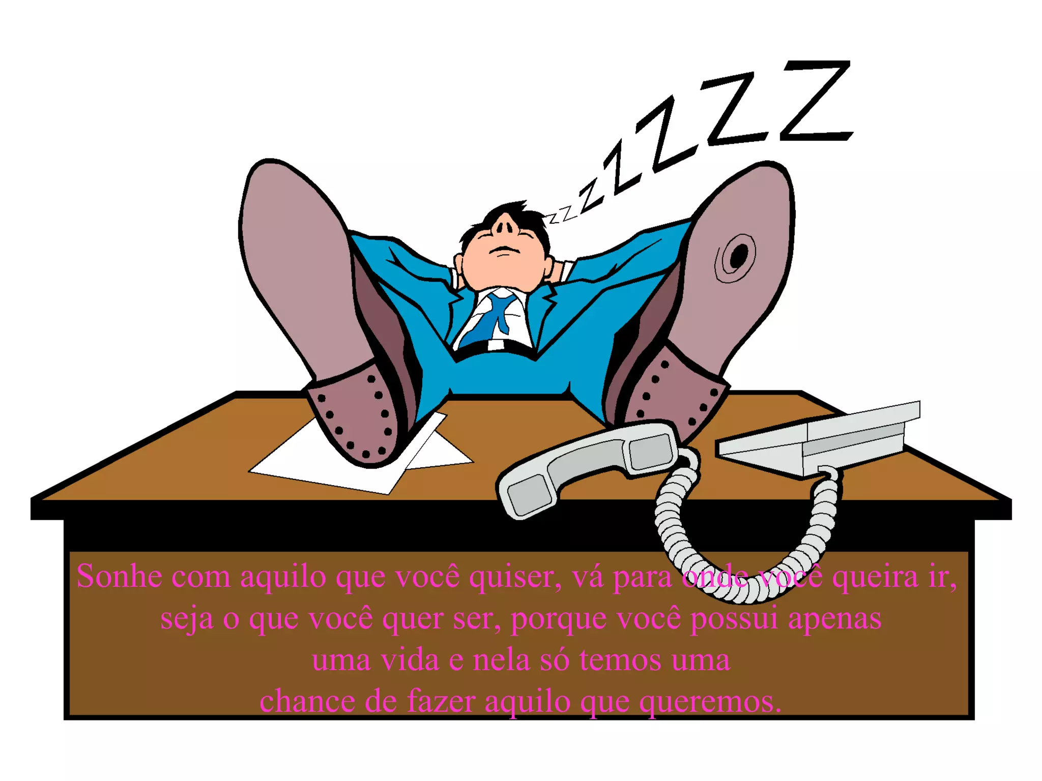 Sonhe com aquilo que você quiser, vá para onde você queira ir,  seja o que você quer ser, porque você possui apenas uma vida e nela só temos uma chance de fazer aquilo que queremos. 