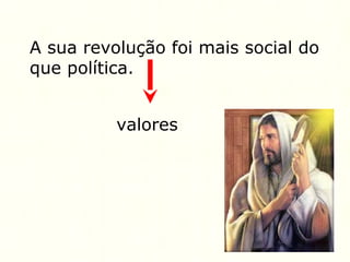 A sua revolução foi mais social do
que política.
valores
 