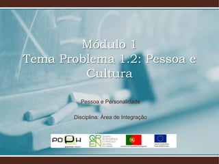 Módulo 1
Tema Problema 1.2: Pessoa e
Cultura
Pessoa e Personalidade
Disciplina: Área de Integração
 