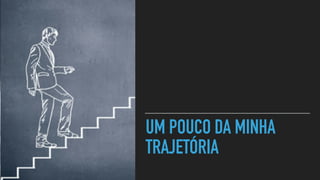 UM POUCO DA MINHA
TRAJETÓRIA
 